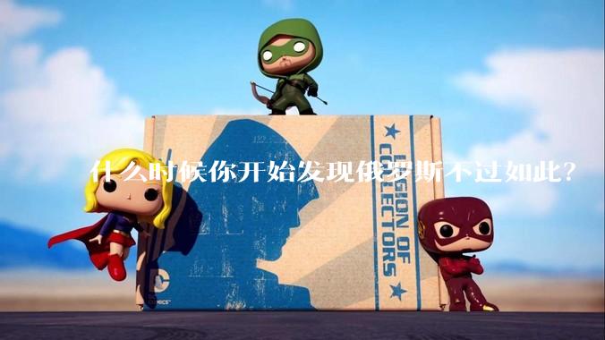 什么时候你开始发现俄罗斯不过如此？